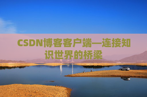 CSDN博客客户端—连接知识世界的桥梁
